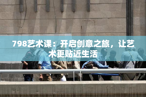 798艺术课：开启创意之旅，让艺术更贴近生活