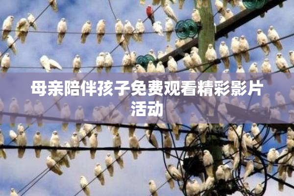 母亲陪伴孩子免费观看精彩影片活动