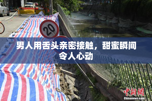 男人用舌头亲密接触，甜蜜瞬间令人心动