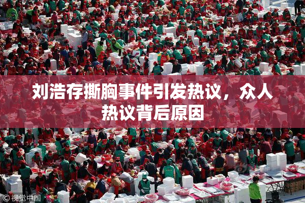 刘浩存撕胸事件引发热议，众人热议背后原因