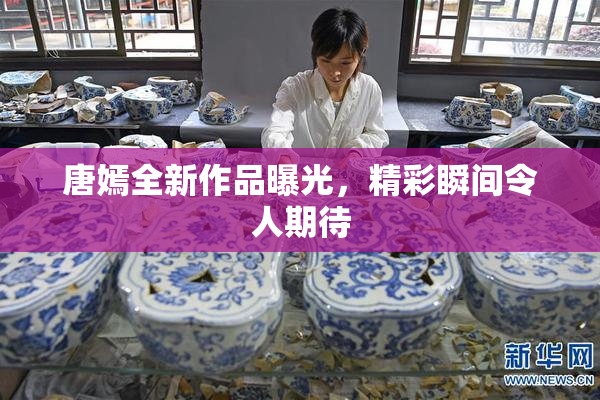 唐嫣全新作品曝光，精彩瞬间令人期待
