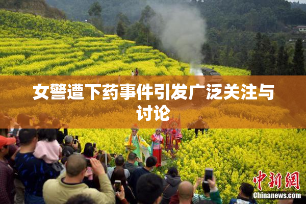 女警遭下药事件引发广泛关注与讨论