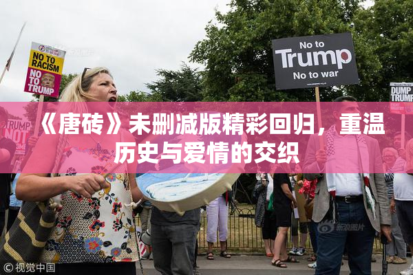 《唐砖》未删减版精彩回归，重温历史与爱情的交织