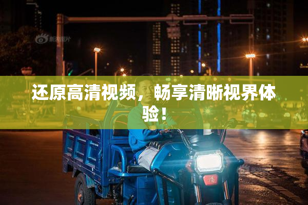 还原高清视频，畅享清晰视界体验！