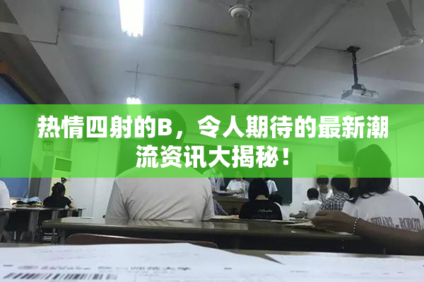 热情四射的B，令人期待的最新潮流资讯大揭秘！