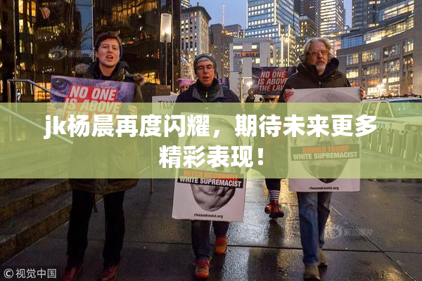 jk杨晨再度闪耀，期待未来更多精彩表现！