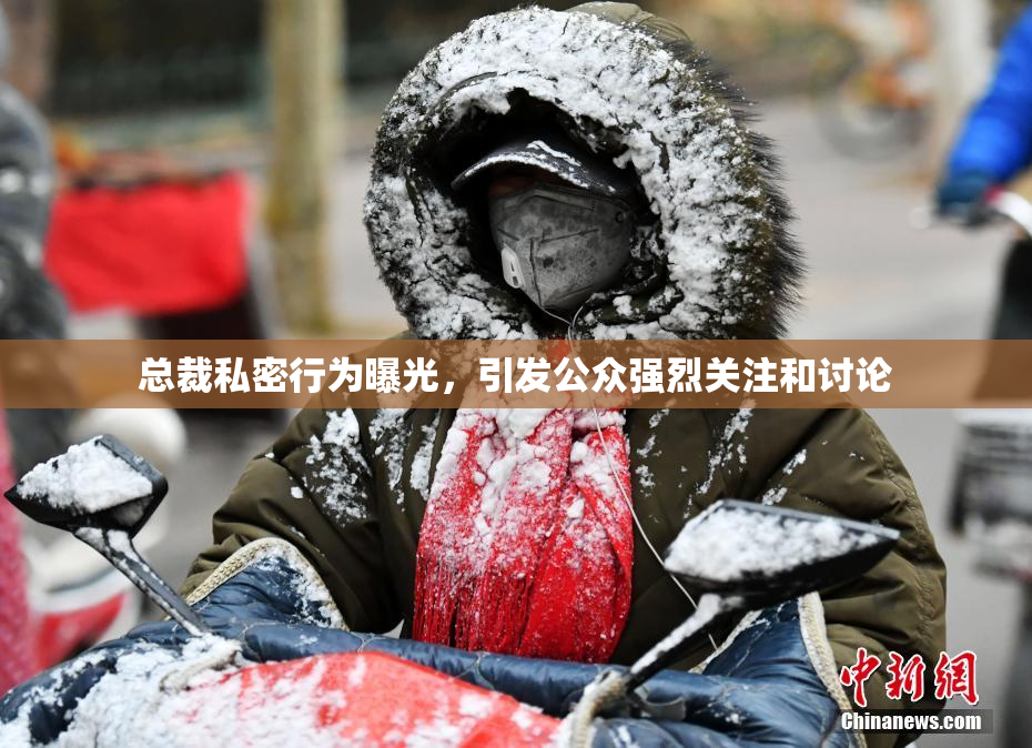 总裁私密行为曝光，引发公众强烈关注和讨论