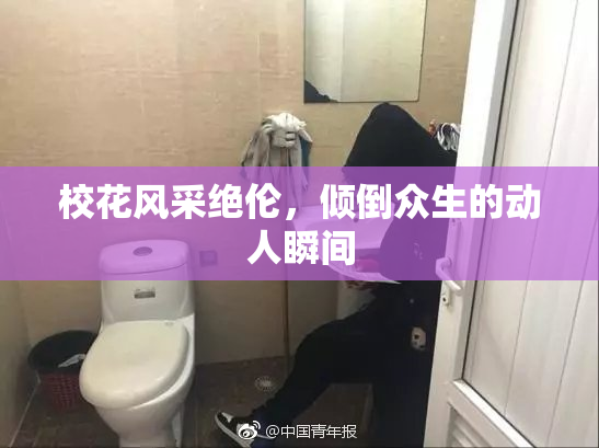 校花风采绝伦，倾倒众生的动人瞬间