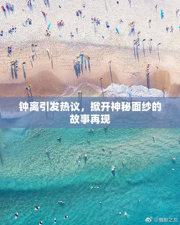 钟离引发热议，掀开神秘面纱的故事再现