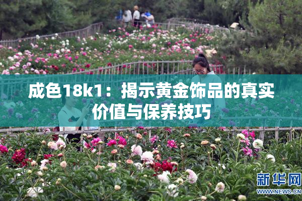 成色18k1：揭示黄金饰品的真实价值与保养技巧