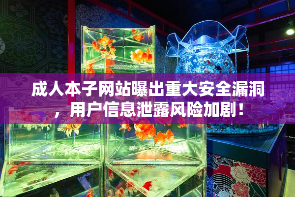成人本子网站曝出重大安全漏洞，用户信息泄露风险加剧！