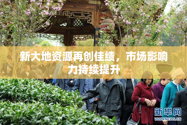 新大地资源再创佳绩，市场影响力持续提升