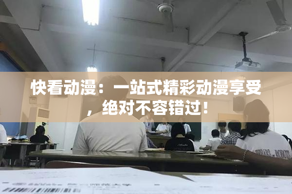 快看动漫：一站式精彩动漫享受，绝对不容错过！