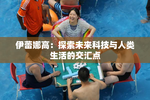 伊蕾娜高：探索未来科技与人类生活的交汇点