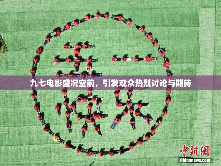 九七电影盛况空前，引发观众热烈讨论与期待