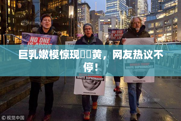 巨乳嫩模惊现❌‌黄，网友热议不停！