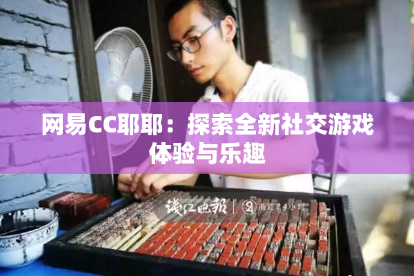 网易CC耶耶：探索全新社交游戏体验与乐趣