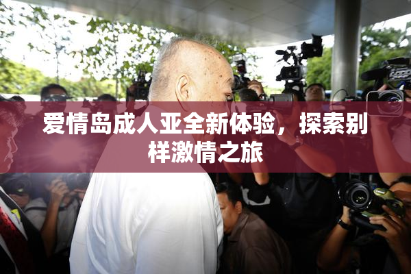 爱情岛成人亚全新体验，探索别样激情之旅