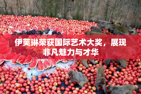 伊芙琳荣获国际艺术大奖，展现非凡魅力与才华