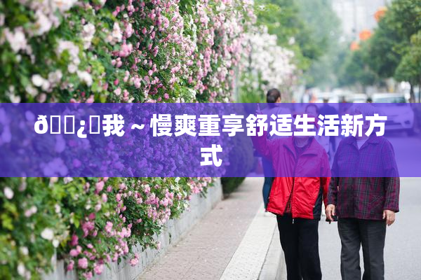 🌿‌我～慢爽重享舒适生活新方式
