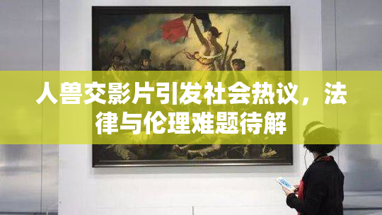 人兽交影片引发社会热议，法律与伦理难题待解