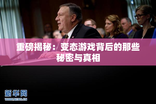 重磅揭秘：变态游戏背后的那些秘密与真相