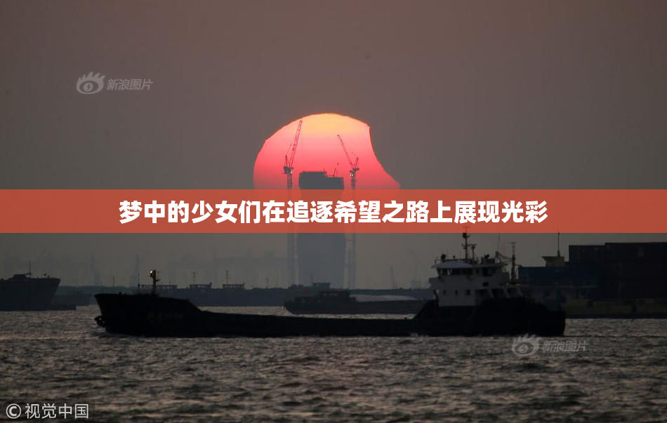 梦中的少女们在追逐希望之路上展现光彩