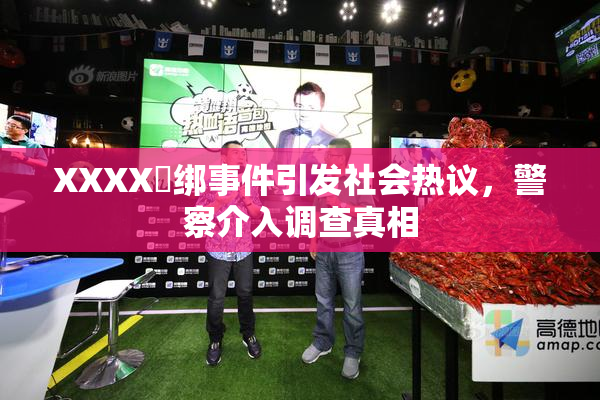 XXXX秵绑事件引发社会热议，警察介入调查真相