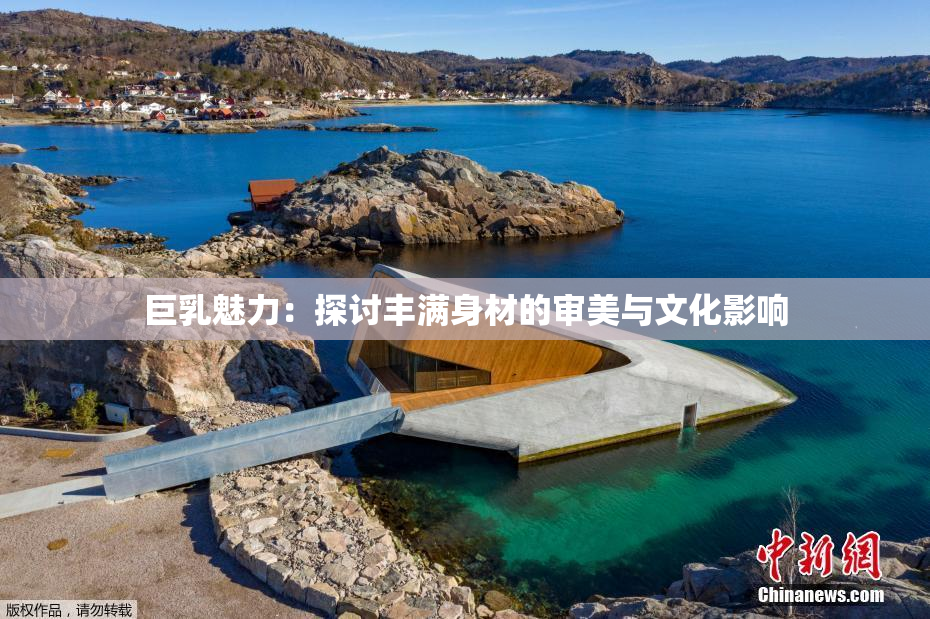 巨乳魅力：探讨丰满身材的审美与文化影响