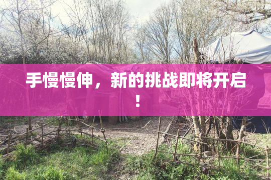 手慢慢伸，新的挑战即将开启！