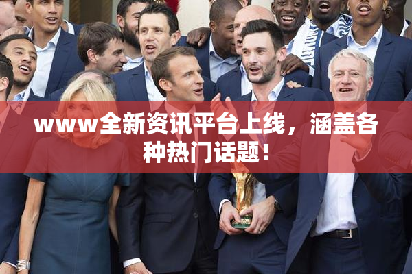 www全新资讯平台上线，涵盖各种热门话题！