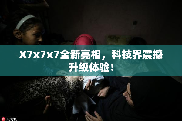 X7x7x7全新亮相，科技界震撼升级体验！