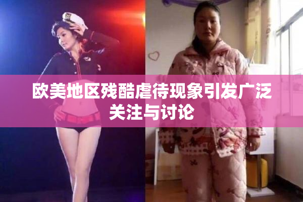 欧美地区残酷虐待现象引发广泛关注与讨论