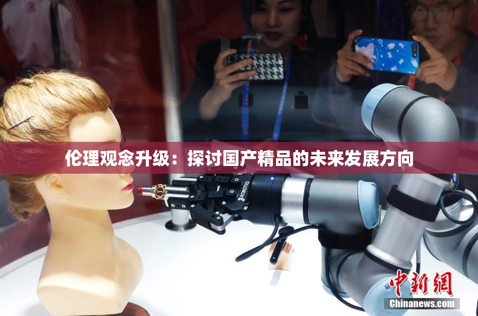 伦理观念升级：探讨国产精品的未来发展方向