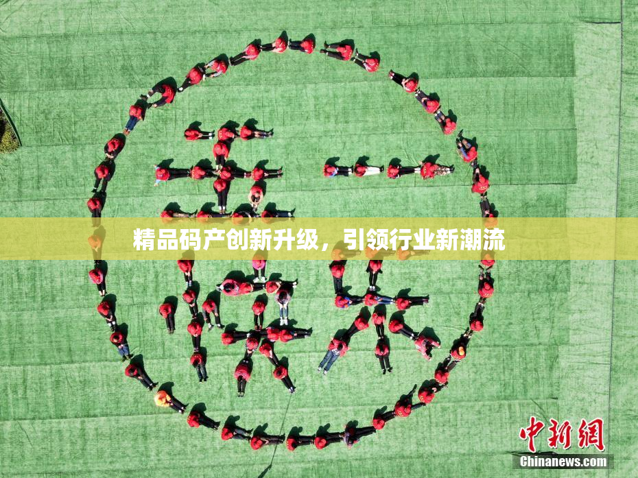 精品码产创新升级，引领行业新潮流