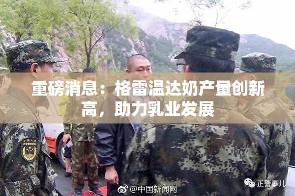 重磅消息：格雷温达奶产量创新高，助力乳业发展