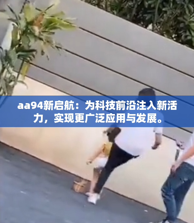 aa94新启航：为科技前沿注入新活力，实现更广泛应用与发展。