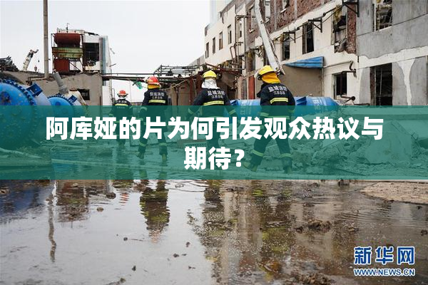 阿库娅的片为何引发观众热议与期待？