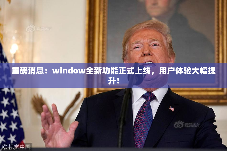 重磅消息：window全新功能正式上线，用户体验大幅提升！