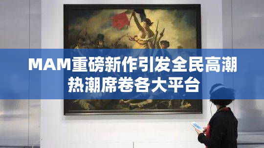 MAM重磅新作引发全民高潮 热潮席卷各大平台