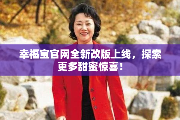 幸福宝官网全新改版上线，探索更多甜蜜惊喜！