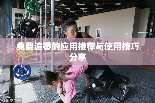免费追番的应用推荐与使用技巧分享