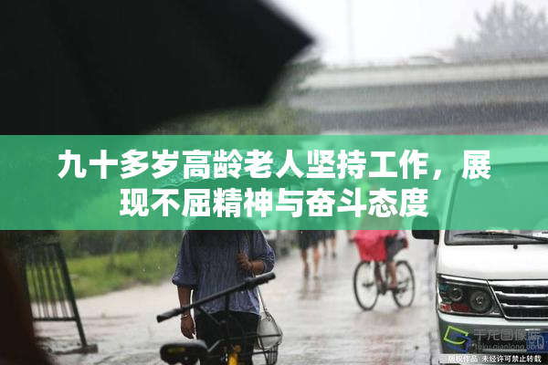 九十多岁高龄老人坚持工作，展现不屈精神与奋斗态度