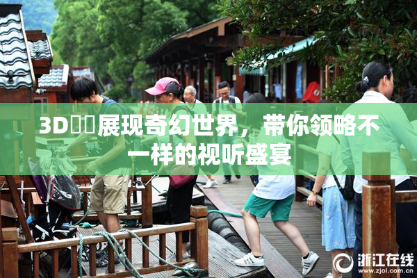 3D姉弚展现奇幻世界，带你领略不一样的视听盛宴