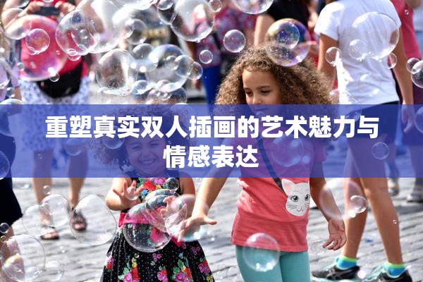 重塑真实双人插画的艺术魅力与情感表达