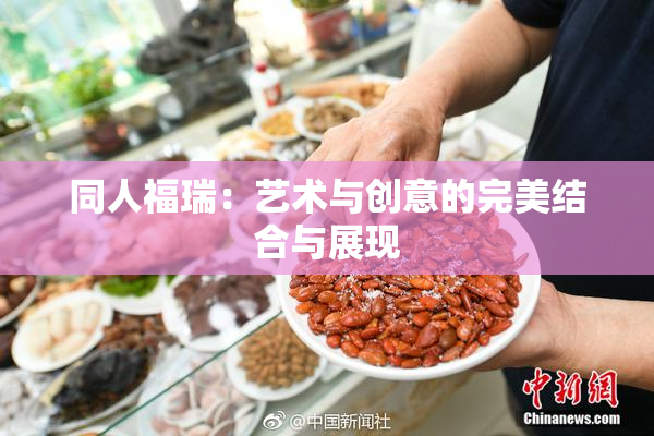 同人福瑞：艺术与创意的完美结合与展现