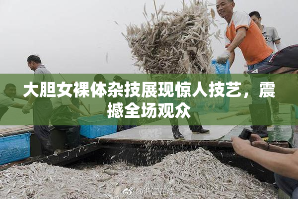 大胆女裸体杂技展现惊人技艺，震撼全场观众