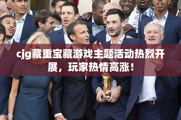 cjg藏重宝藏游戏主题活动热烈开展，玩家热情高涨！