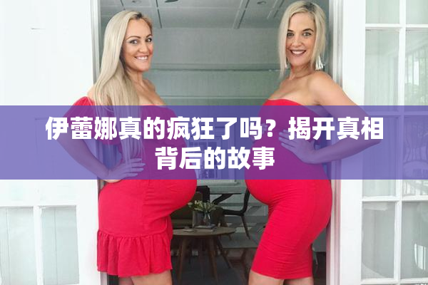伊蕾娜真的疯狂了吗？揭开真相背后的故事