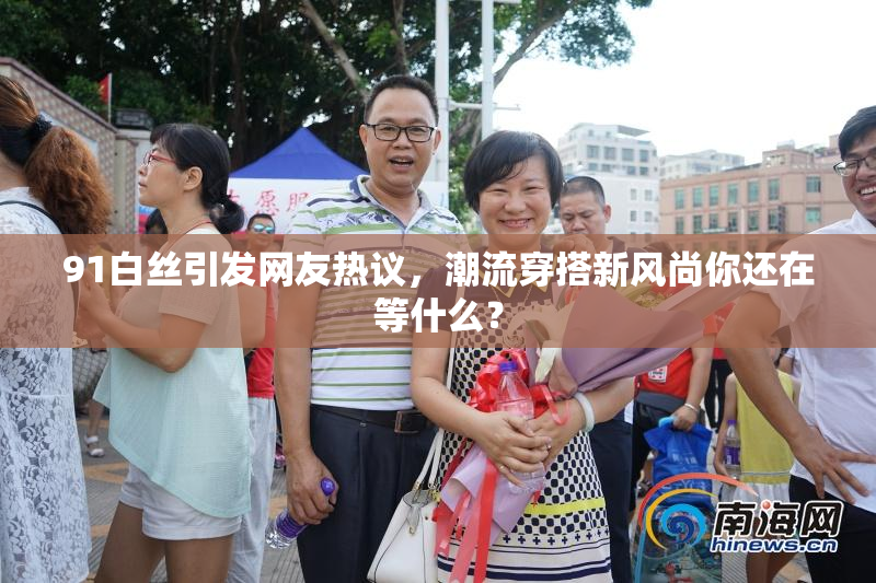 91白丝引发网友热议，潮流穿搭新风尚你还在等什么？